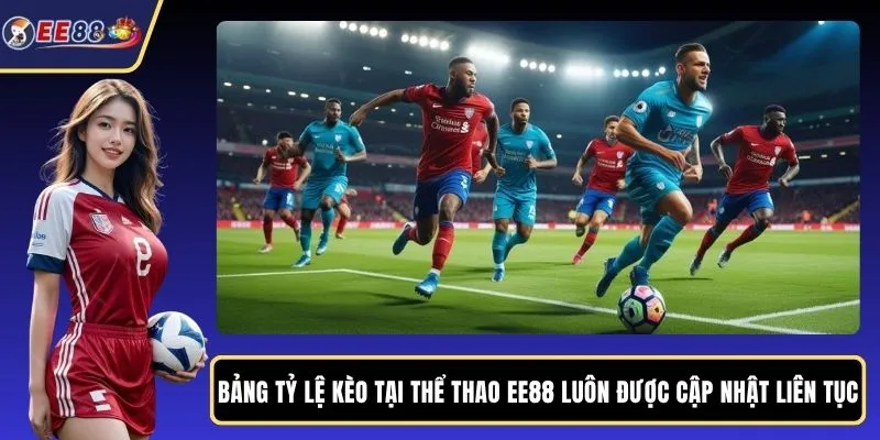 Bảng tỷ lệ kèo tại thể thao EE88 luôn được cập nhật liên tục