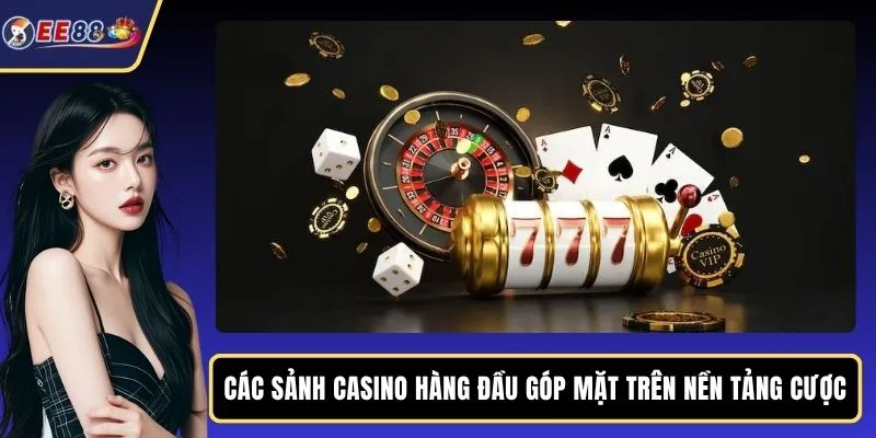 Các sảnh casino hàng đầu góp mặt trên nền tảng cược