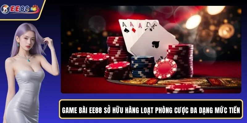 Game bài EE88 sở hữu hàng loạt phòng cược đa dạng mức tiền