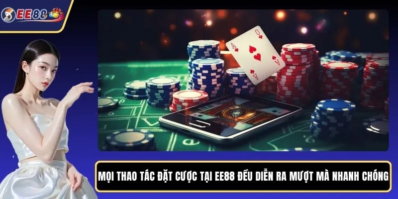 Mọi thao tác đặt cược tại EE88 đều diễn ra mượt mà nhanh chóng