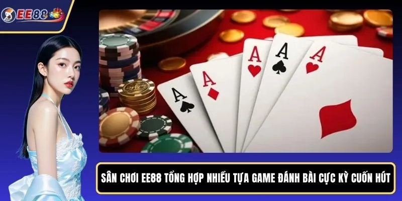Sân chơi EE88 tổng hợp nhiều tựa game đánh bài cực kỳ cuốn hút