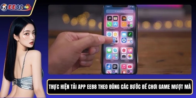 Thực hiện tải app EE88 theo đúng các bước để chơi game mượt mà